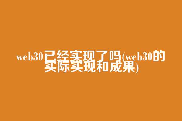 web3.0已经实现了吗(web3.0的实际实现和成果)