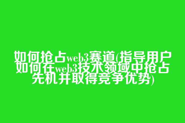 如何抢占web3赛道(指导用户如何在web3技术领域中抢占先机并取得竞争优势)