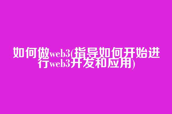 如何做web3(指导如何开始进行web3开发和应用)
