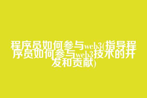 程序员如何参与web3(指导程序员如何参与web3技术的开发和贡献)