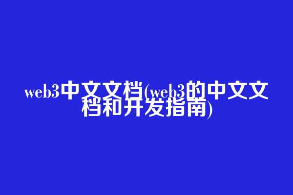 web3中文文档(web3的中文文档和开发指南)