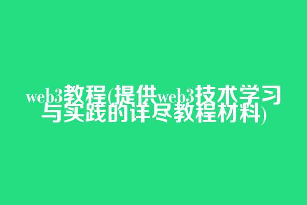 web3教程(提供web3技术学习与实践的详尽教程材料)