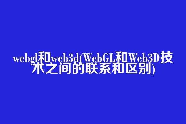webgl和web3d(WebGL和Web3D技术之间的联系和区别)