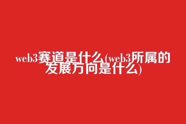 web3赛道是什么(web3所属的发展方向是什么)