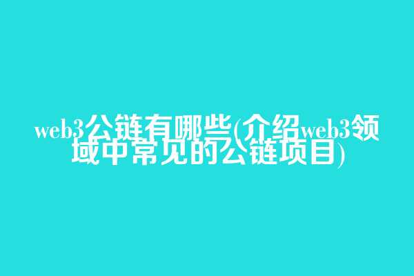 web3公链有哪些(介绍web3领域中常见的公链项目)