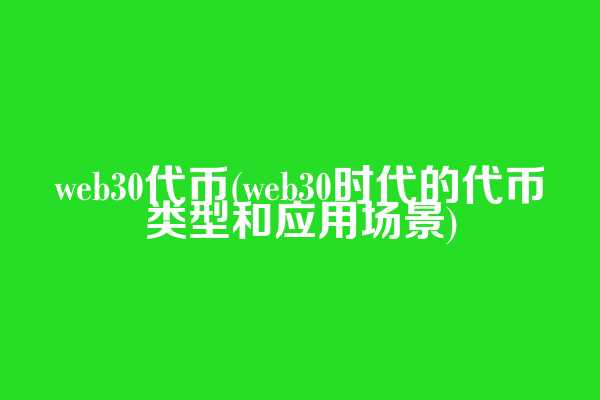 web3.0代币(web3.0时代的代币类型和应用场景)