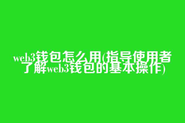 web3钱包怎么用(指导使用者了解web3钱包的基本操作)