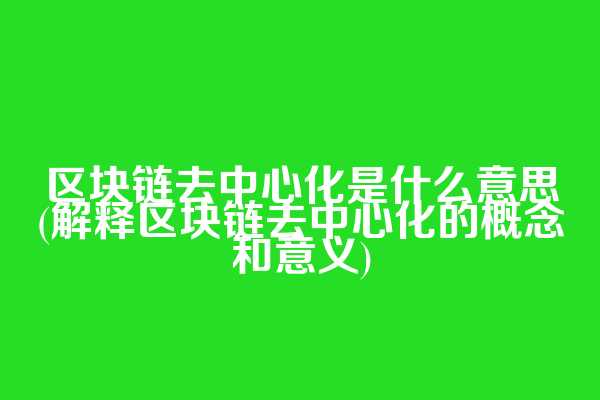区块链去中心化是什么意思(解释区块链去中心化的概念和意义)  第1张