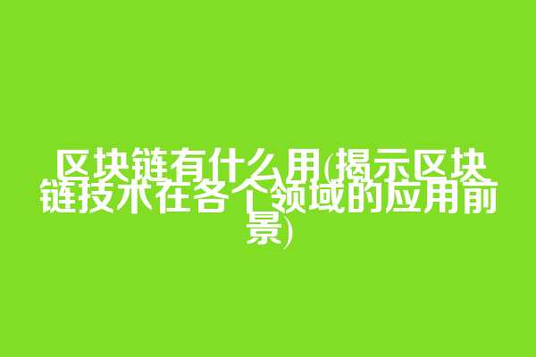区块链有什么用(揭示区块链技术在各个领域的应用前景)