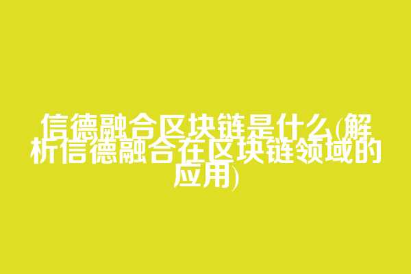 信德融合区块链是什么(解析信德融合在区块链领域的应用)