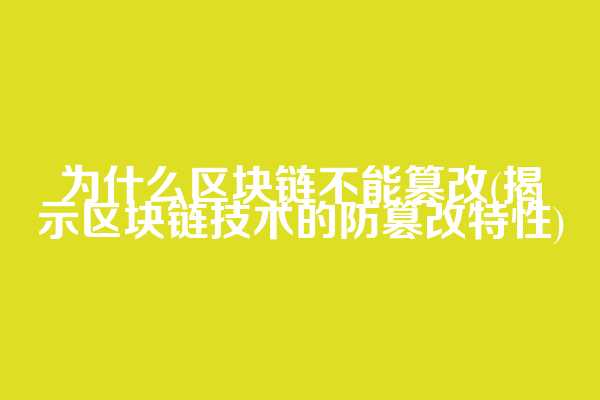 为什么区块链不能篡改(揭示区块链技术的防篡改特性)