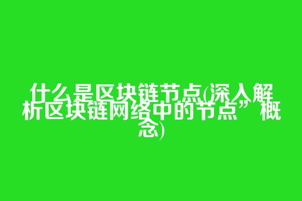 什么是区块链节点(深入解析区块链网络中的节点”概念)  第1张