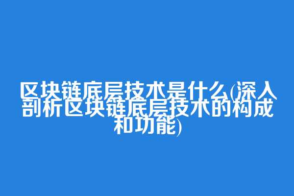 区块链底层技术是什么(深入剖析区块链底层技术的构成和功能)