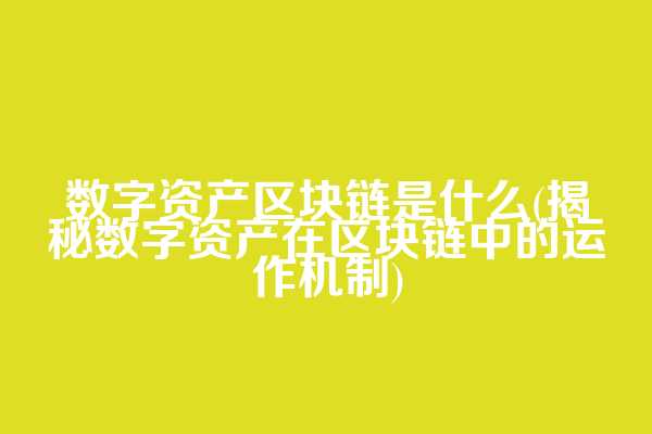 数字资产区块链是什么(揭秘数字资产在区块链中的运作机制)