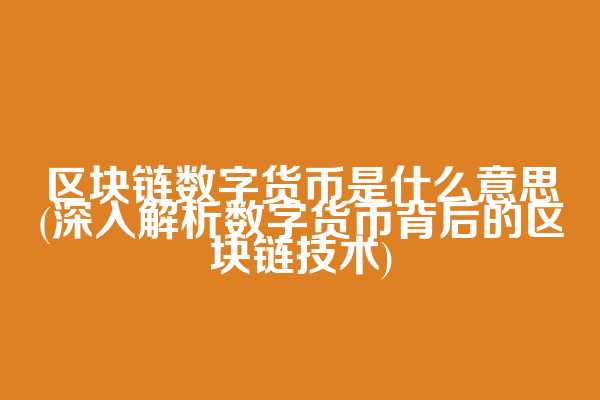 区块链数字货币是什么意思(深入解析数字货币背后的区块链技术)
