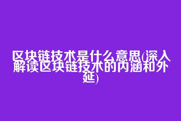 区块链技术是什么意思(深入解读区块链技术的内涵和外延)