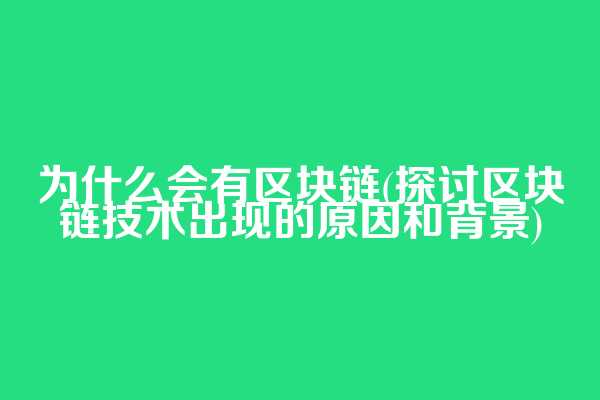 为什么会有区块链(探讨区块链技术出现的原因和背景)  第1张
