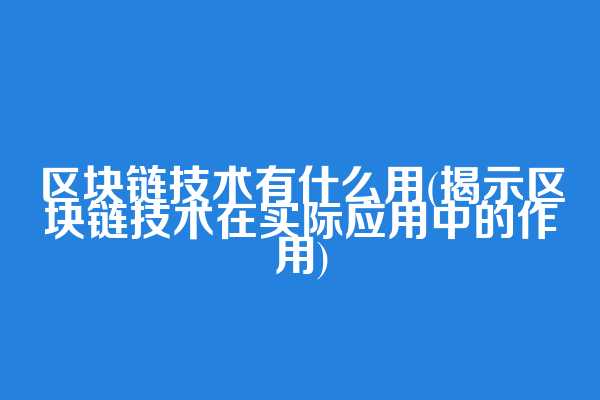 区块链技术有什么用(揭示区块链技术在实际应用中的作用)  第1张