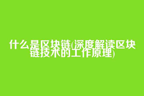 什么是区块链(深度解读区块链技术的工作原理)