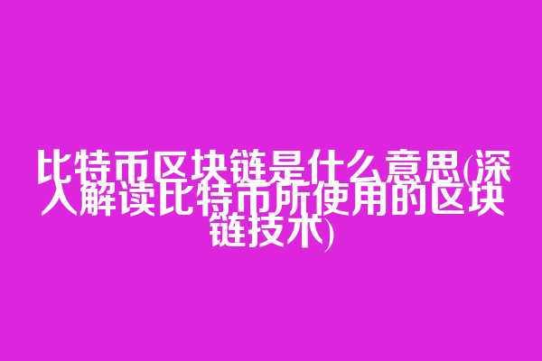 比特币区块链是什么意思(深入解读比特币所使用的区块链技术)