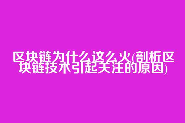区块链为什么这么火(剖析区块链技术引起关注的原因)
