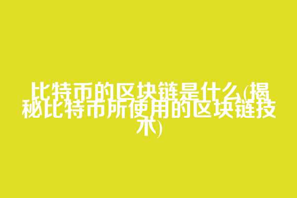 比特币的区块链是什么(揭秘比特币所使用的区块链技术)