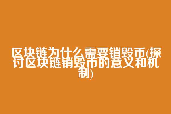 区块链为什么需要销毁币(探讨区块链销毁币的意义和机制)