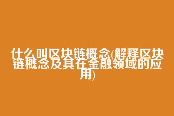 什么叫区块链概念(解释区块链概念及其在金融领域的应用)  第1张
