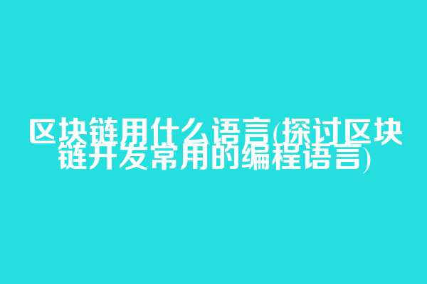 区块链用什么语言(探讨区块链开发常用的编程语言)