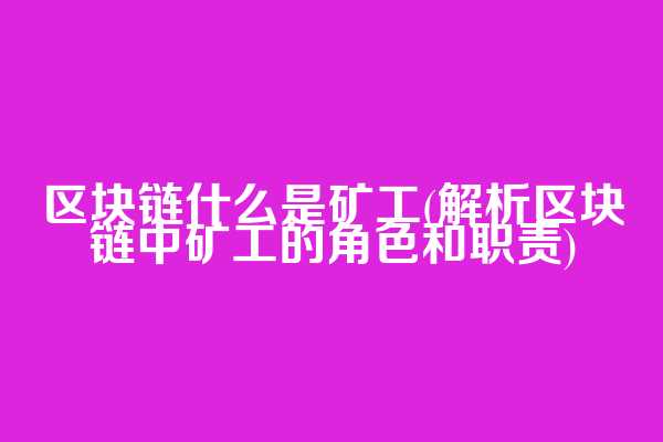 区块链什么是矿工(解析区块链中矿工的角色和职责)  第1张