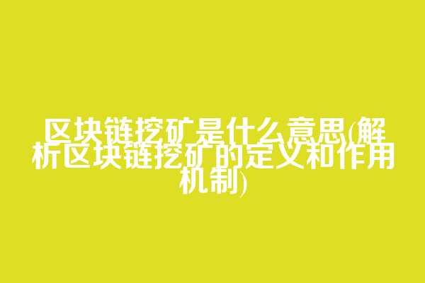 区块链挖矿是什么意思(解析区块链挖矿的定义和作用机制)