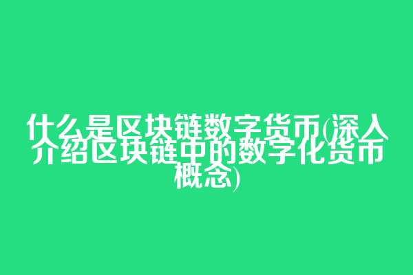 什么是区块链数字货币(深入介绍区块链中的数字化货币概念)