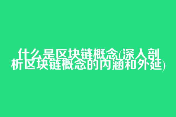 什么是区块链概念(深入剖析区块链概念的内涵和外延)