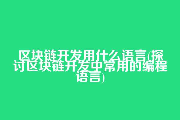区块链开发用什么语言(探讨区块链开发中常用的编程语言)