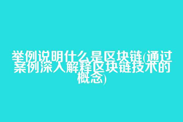 举例说明什么是区块链(通过案例深入解释区块链技术的概念)  第1张