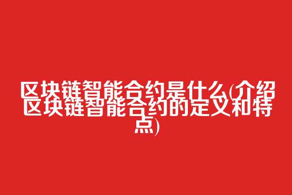 区块链智能合约是什么(介绍区块链智能合约的定义和特点)