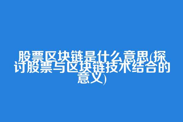 股票区块链是什么意思(探讨股票与区块链技术结合的意义)  第1张