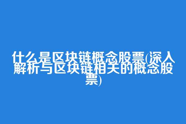 什么是区块链概念股票(深入解析与区块链相关的概念股票)