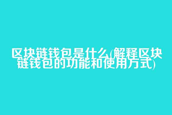 区块链钱包是什么(解释区块链钱包的功能和使用方式)  第1张