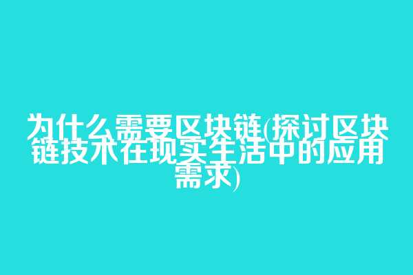 为什么需要区块链(探讨区块链技术在现实生活中的应用需求)  第1张