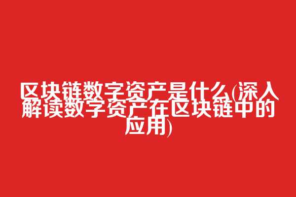 区块链数字资产是什么(深入解读数字资产在区块链中的应用)