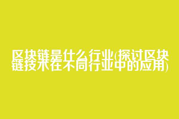 区块链是什么行业(探讨区块链技术在不同行业中的应用)  第1张