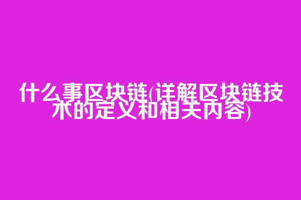 什么事区块链(详解区块链技术的定义和相关内容)