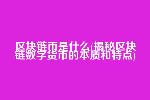 区块链币是什么(揭秘区块链数字货币的本质和特点)