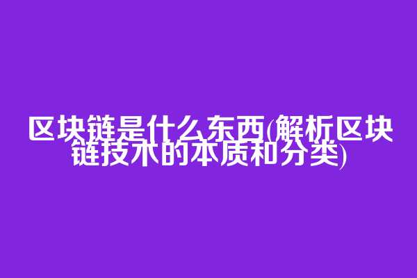 区块链是什么东西(解析区块链技术的本质和分类)  第1张