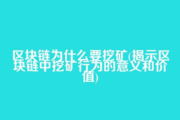 区块链为什么要挖矿(揭示区块链中挖矿行为的意义和价值)