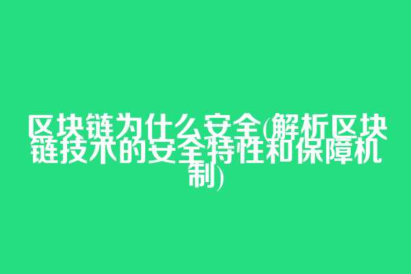 区块链为什么安全(解析区块链技术的安全特性和保障机制)