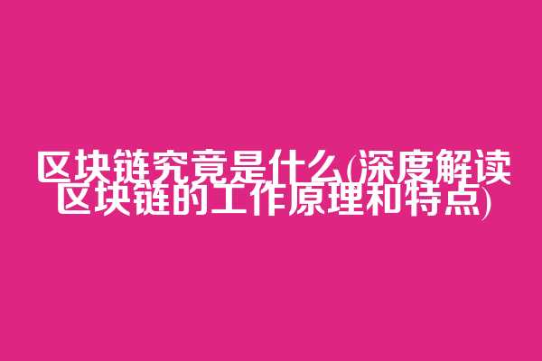 区块链究竟是什么(深度解读区块链的工作原理和特点)