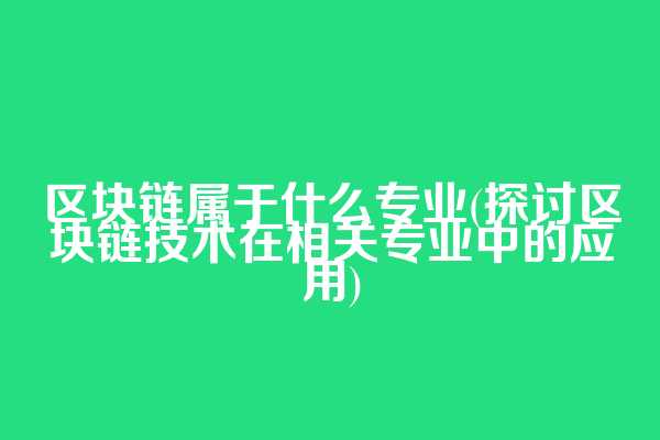 区块链属于什么专业(探讨区块链技术在相关专业中的应用)