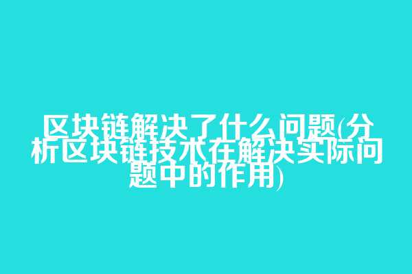 区块链解决了什么问题(分析区块链技术在解决实际问题中的作用)